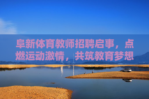 阜新体育教师招聘启事,点燃运动激情,共筑教育梦想,阜新体育教师招聘,点燃运动激情,共筑教育梦想 阜新体育教师招聘启事,点燃运动激情,共筑教育梦想,阜新体育教师招聘,点燃运动激情,共筑教育梦想