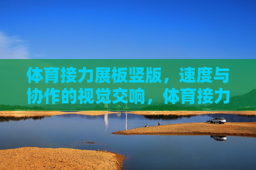 体育接力展板竖版,速度与协作的视觉交响,体育接力,速度与协作的视觉交响 体育接力展板竖版,速度与协作的视觉交响,体育接力,速度与协作的视觉交响