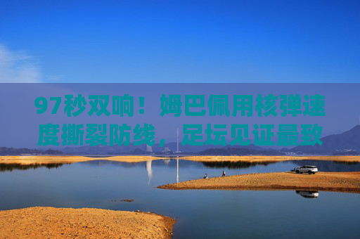 97秒双响!姆巴佩用核弹速度撕裂防线,足坛见证最致命闪电时刻,姆巴佩97秒双响!核弹速度撕裂防线,足坛最致命闪电时刻 97秒双响!姆巴佩用核弹速度撕裂防线,足坛见证最致命闪电时刻,姆巴佩97秒双响!核弹速度撕裂防线,足坛最致命闪电时刻