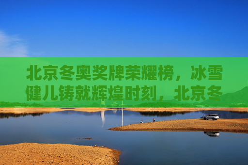 北京冬奥奖牌荣耀榜,冰雪健儿铸就辉煌时刻,北京冬奥荣耀榜,冰雪健儿铸辉煌 北京冬奥奖牌荣耀榜,冰雪健儿铸就辉煌时刻,北京冬奥荣耀榜,冰雪健儿铸辉煌