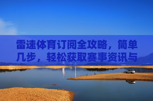 雷速体育订阅全攻略,简单几步,轻松获取赛事资讯与服务,雷速体育订阅全攻略,简单几步轻松获取赛事资讯与服务 雷速体育订阅全攻略,简单几步,轻松获取赛事资讯与服务,雷速体育订阅全攻略,简单几步轻松获取赛事资讯与服务