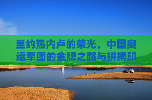 里约热内卢的荣光,中国奥运军团的金牌之路与拼搏印记,里约荣光下,中国奥运军团的金牌拼搏印记 里约热内卢的荣光,中国奥运军团的金牌之路与拼搏印记,里约荣光下,中国奥运军团的金牌拼搏印记