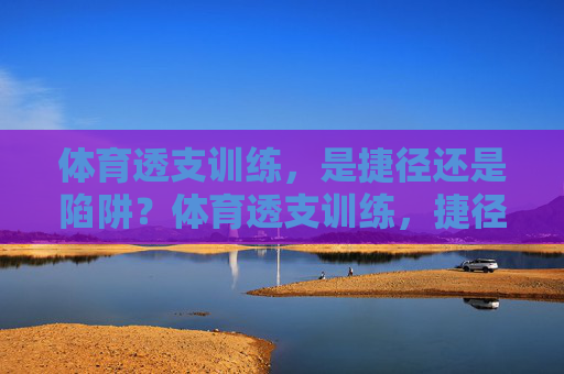 体育透支训练,是捷径还是陷阱?体育透支训练,捷径还是陷阱? 体育透支训练,是捷径还是陷阱?体育透支训练,捷径还是陷阱?