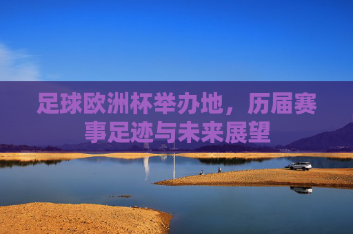 足球欧洲杯举办地,历届赛事足迹与未来展望 足球欧洲杯举办地,历届赛事足迹与未来展望