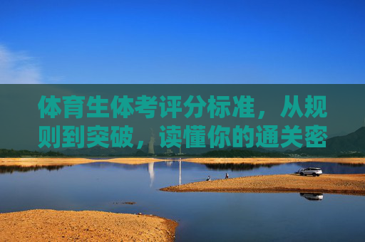 体育生体考评分标准,从规则到突破,读懂你的通关密码,体育生体考评分标准,从规则到突破的通关密码 体育生体考评分标准,从规则到突破,读懂你的通关密码,体育生体考评分标准,从规则到突破的通关密码