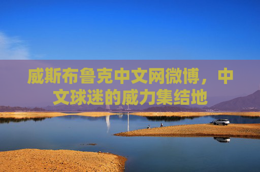 威斯布鲁克中文网微博,中文球迷的威力集结地 威斯布鲁克中文网微博,中文球迷的威力集结地