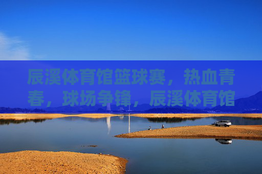 辰溪体育馆篮球赛,热血青春,球场争锋,辰溪体育馆篮球赛,热血青春,球场争锋 辰溪体育馆篮球赛,热血青春,球场争锋,辰溪体育馆篮球赛,热血青春,球场争锋