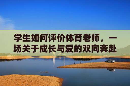 学生如何评价体育老师，一场关于成长与爱的双向奔赴，学生与体育老师，一场成长与爱的双向奔赴