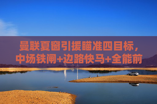 曼联夏窗引援瞄准四目标,中场铁闸+边路快马+全能前腰+防线领袖,曼联夏窗引援瞄准四大目标,中场铁闸+边路快马+全能前腰+防线领袖 曼联夏窗引援瞄准四目标,中场铁闸+边路快马+全能前腰+防线领袖,曼联夏窗引援瞄准四大目标,中场铁闸+边路快马+全能前腰+防线领袖