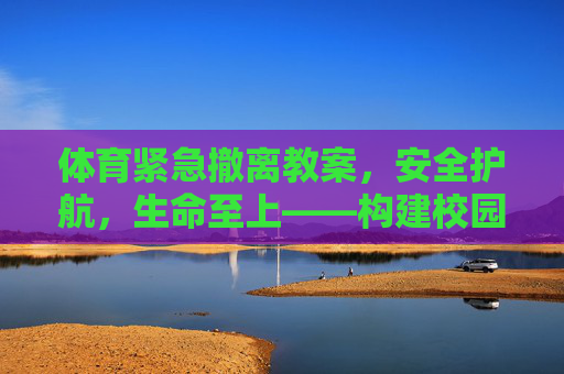 体育紧急撤离教案,安全护航,生命至上——构建校园体育活动安全保障体系,体育紧急撤离教案,安全护航生命至上,构建校园体育安全保障体系 体育紧急撤离教案,安全护航,生命至上——构建校园体育活动安全保障体系,体育紧急撤离教案,安全护航生命至上,构建校园体育安全保障体系