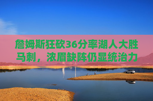 詹姆斯狂砍36分率湖人大胜马刺,浓眉缺阵仍显统治力,詹姆斯36分率湖人大胜马刺,浓眉缺阵仍显统治力 詹姆斯狂砍36分率湖人大胜马刺,浓眉缺阵仍显统治力,詹姆斯36分率湖人大胜马刺,浓眉缺阵仍显统治力