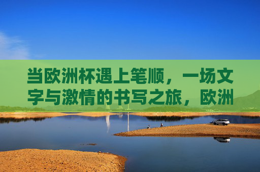 当欧洲杯遇上笔顺,一场文字与激情的书写之旅,欧洲杯笔顺碰撞,文字激情书写之旅 当欧洲杯遇上笔顺,一场文字与激情的书写之旅,欧洲杯笔顺碰撞,文字激情书写之旅