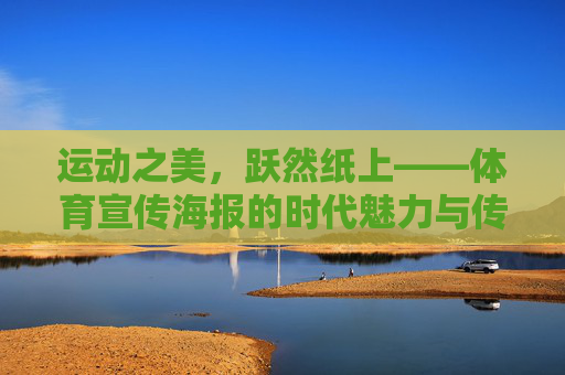 运动之美,跃然纸上——体育宣传海报的时代魅力与传播力量,跃然纸上的运动之美,体育宣传海报的时代传播力量 运动之美,跃然纸上——体育宣传海报的时代魅力与传播力量,跃然纸上的运动之美,体育宣传海报的时代传播力量
