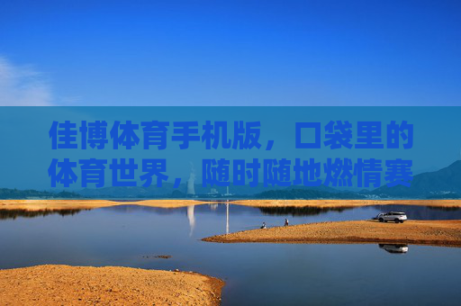 佳博体育手机版,口袋里的体育世界,随时随地燃情赛场,佳博体育手机版,口袋里的燃情赛场 佳博体育手机版,口袋里的体育世界,随时随地燃情赛场,佳博体育手机版,口袋里的燃情赛场
