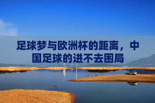 足球梦与欧洲杯的距离，中国足球的进不去困局