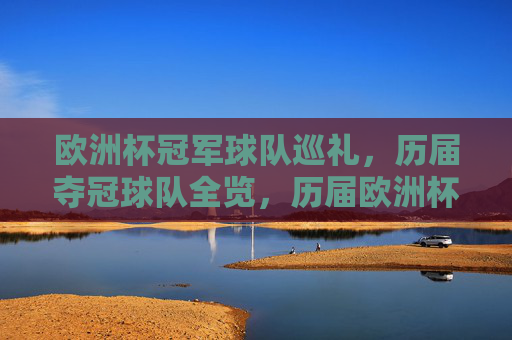 欧洲杯冠军球队巡礼,历届夺冠球队全览,历届欧洲杯冠军球队巡礼全览 欧洲杯冠军球队巡礼,历届夺冠球队全览,历届欧洲杯冠军球队巡礼全览