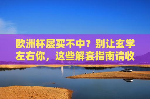 欧洲杯屡买不中？别让玄学左右你，这些解套指南请收好！欧洲杯屡买不中？告别玄学，解套指南在此！