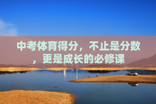 中考体育得分,不止是分数,更是成长的必修课 中考体育得分,不止是分数,更是成长的必修课