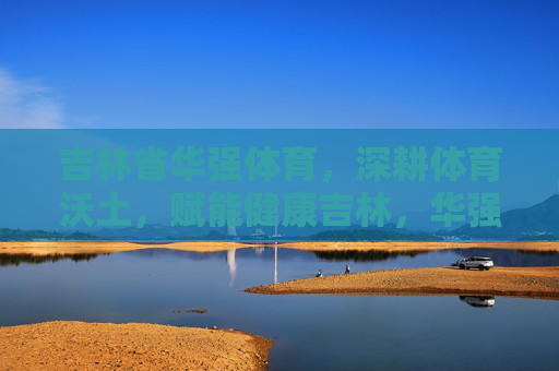 吉林省华强体育,深耕体育沃土,赋能健康吉林,华强体育,深耕体育沃土 赋能健康吉林 吉林省华强体育,深耕体育沃土,赋能健康吉林,华强体育,深耕体育沃土 赋能健康吉林