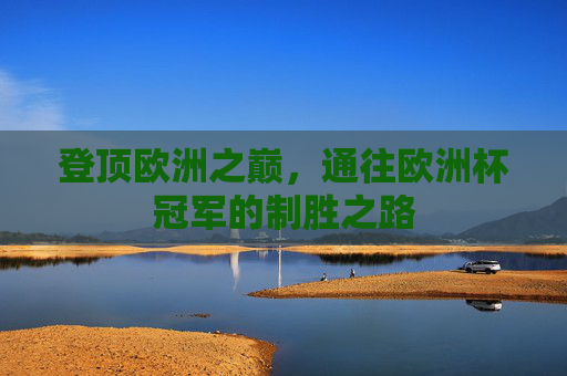 登顶欧洲之巅,通往欧洲杯冠军的制胜之路 登顶欧洲之巅,通往欧洲杯冠军的制胜之路