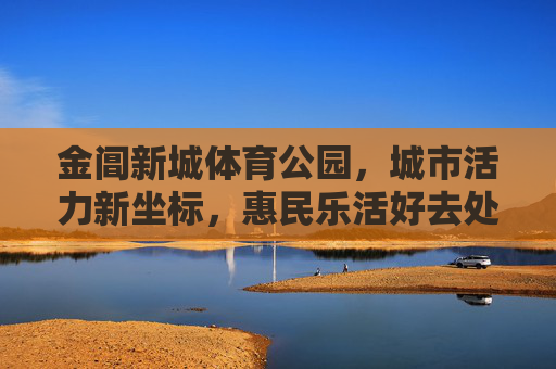 金阊新城体育公园,城市活力新坐标,惠民乐活好去处,金阊新城体育公园,活力惠民新坐标 金阊新城体育公园,城市活力新坐标,惠民乐活好去处,金阊新城体育公园,活力惠民新坐标