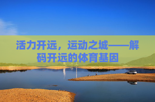 活力开远，运动之城——解码开远的体育基因