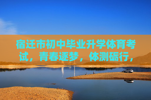 宿迁市初中毕业升学体育考试,青春逐梦,体测砺行,宿迁市初中毕业升学体育考试,青春逐梦,体测砺行 宿迁市初中毕业升学体育考试,青春逐梦,体测砺行,宿迁市初中毕业升学体育考试,青春逐梦,体测砺行
