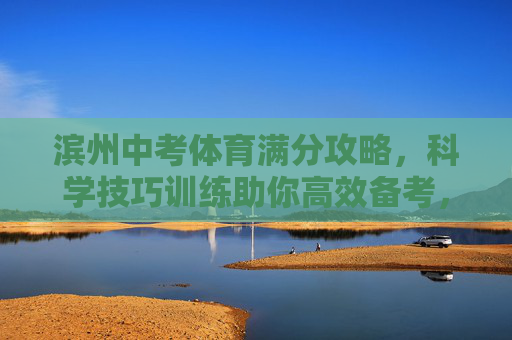 滨州中考体育满分攻略,科学技巧训练助你高效备考,滨州中考体育满分攻略,科学技巧训练助高效备考 滨州中考体育满分攻略,科学技巧训练助你高效备考,滨州中考体育满分攻略,科学技巧训练助高效备考