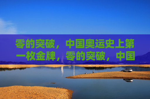 零的突破，中国奥运史上第一枚金牌，零的突破，中国奥运首金