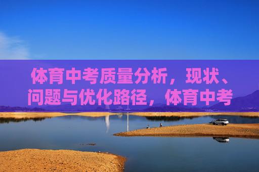 体育中考质量分析,现状、问题与优化路径,体育中考质量分析,现状、问题与优化路径 体育中考质量分析,现状、问题与优化路径,体育中考质量分析,现状、问题与优化路径