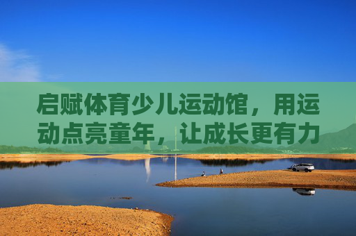 启赋体育少儿运动馆,用运动点亮童年,让成长更有力量,启赋体育,运动点亮童年,赋成长力量 启赋体育少儿运动馆,用运动点亮童年,让成长更有力量,启赋体育,运动点亮童年,赋成长力量