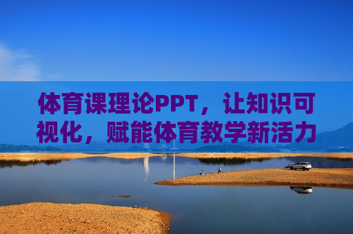 体育课理论PPT,让知识可视化,赋能体育教学新活力 体育课理论PPT,让知识可视化,赋能体育教学新活力