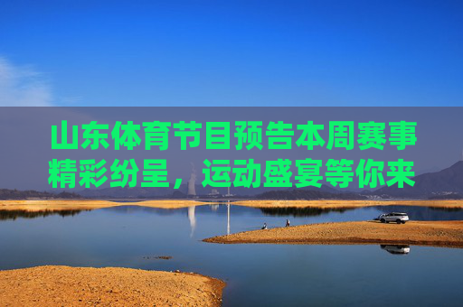山东体育节目预告本周赛事精彩纷呈,运动盛宴等你来!山东本周体育赛事预告,精彩盛宴等你来! 山东体育节目预告本周赛事精彩纷呈,运动盛宴等你来!山东本周体育赛事预告,精彩盛宴等你来!