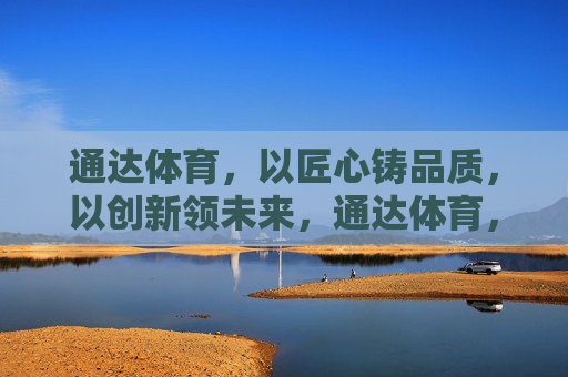 通达体育,以匠心铸品质,以创新领未来,通达体育,匠心铸品质,创新领未来 通达体育,以匠心铸品质,以创新领未来,通达体育,匠心铸品质,创新领未来