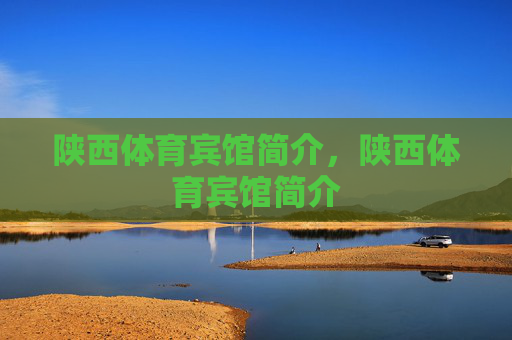 陕西体育宾馆简介,陕西体育宾馆简介 陕西体育宾馆简介,陕西体育宾馆简介