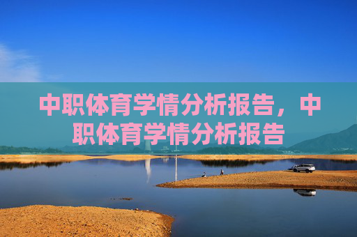 中职体育学情分析报告,中职体育学情分析报告 中职体育学情分析报告,中职体育学情分析报告