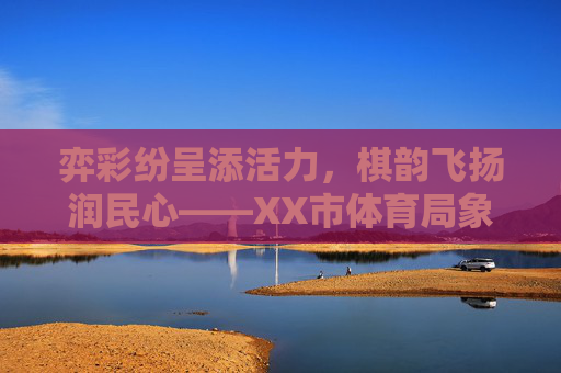 弈彩纷呈添活力,棋韵飞扬润民心——XX市体育局象棋主题活动纪实,弈彩添活力 棋韵润民心——XX市体育局象棋主题活动 弈彩纷呈添活力,棋韵飞扬润民心——XX市体育局象棋主题活动纪实,弈彩添活力 棋韵润民心——XX市体育局象棋主题活动