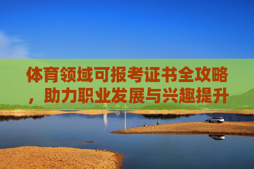 体育领域可报考证书全攻略,助力职业发展与兴趣提升,体育领域证书全攻略,助力职业发展与兴趣提升 体育领域可报考证书全攻略,助力职业发展与兴趣提升,体育领域证书全攻略,助力职业发展与兴趣提升