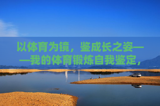 以体育为镜,鉴成长之姿——我的体育锻炼自我鉴定,体育为镜,成长自鉴 以体育为镜,鉴成长之姿——我的体育锻炼自我鉴定,体育为镜,成长自鉴