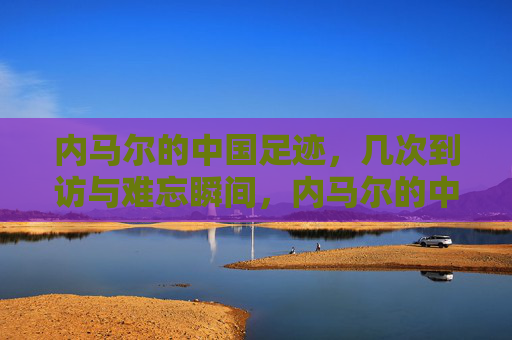 内马尔的中国足迹,几次到访与难忘瞬间,内马尔的中国足迹,数次到访与难忘瞬间 内马尔的中国足迹,几次到访与难忘瞬间,内马尔的中国足迹,数次到访与难忘瞬间