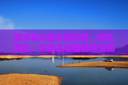 欧洲杯A组出线形势,四队混战,东道主德国能否突围成焦点,欧洲杯A组四队混战,东道主德国突围成焦点 欧洲杯A组出线形势,四队混战,东道主德国能否突围成焦点,欧洲杯A组四队混战,东道主德国突围成焦点