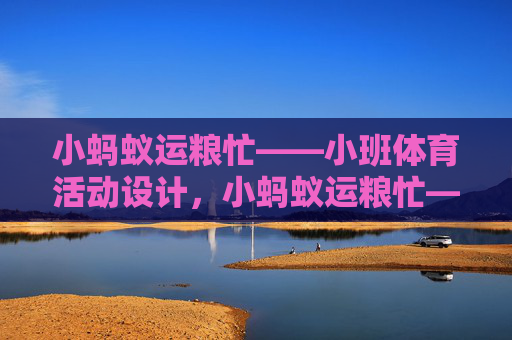 小蚂蚁运粮忙——小班体育活动设计，小蚂蚁运粮忙——小班体育活动