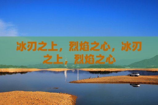 冰刃之上，烈焰之心，冰刃之上，烈焰之心