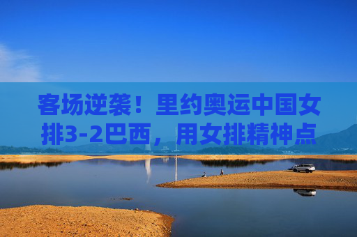 客场逆袭!里约奥运中国女排3-2巴西,用女排精神点燃世界,客场逆袭!里约奥运女排3-2巴西,女排精神燃世界 客场逆袭!里约奥运中国女排3-2巴西,用女排精神点燃世界,客场逆袭!里约奥运女排3-2巴西,女排精神燃世界