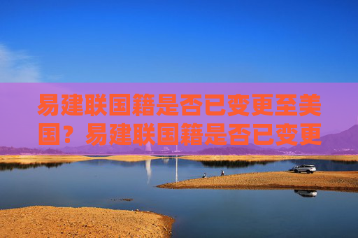 易建联国籍是否已变更至美国？易建联国籍是否已变更至美国？