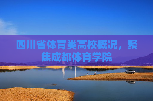 四川省体育类高校概况，聚焦成都体育学院