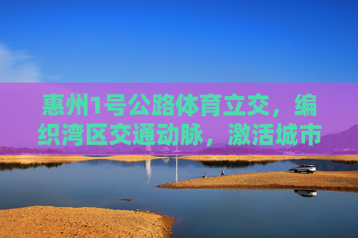 惠州1号公路体育立交,编织湾区交通动脉,激活城市发展新动能,惠州1号公路体育立交,编织湾区动脉 激活发展新动能 惠州1号公路体育立交,编织湾区交通动脉,激活城市发展新动能,惠州1号公路体育立交,编织湾区动脉 激活发展新动能