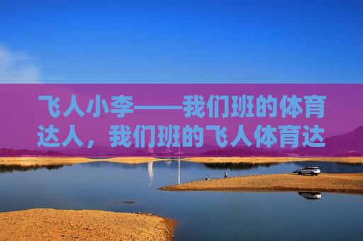 飞人小李——我们班的体育达人，我们班的飞人体育达人小李