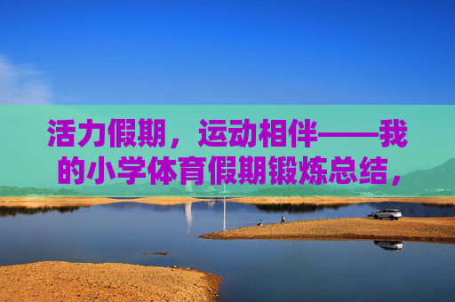 活力假期，运动相伴——我的小学体育假期锻炼总结，假期运动，我的小学体育锻炼总结