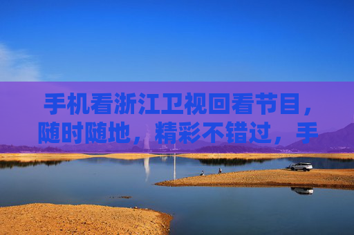 手机看浙江卫视回看节目,随时随地,精彩不错过,手机回看浙江卫视,随时随地不错过精彩 手机看浙江卫视回看节目,随时随地,精彩不错过,手机回看浙江卫视,随时随地不错过精彩
